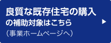 良質な既存住宅の購入の補助対象はこちら(事業ホームページへ)